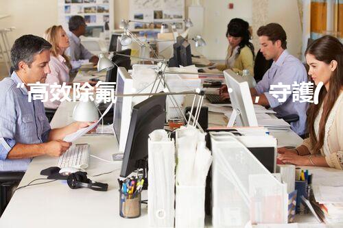 “高效除氟，守護(hù)碧水藍(lán)天——廢水中氟離子處理新篇章”